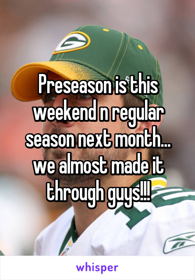 Preseason is this weekend n regular season next month... we almost made it through guys!!!