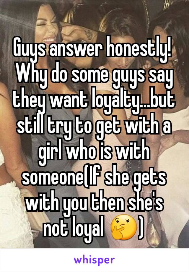 Guys answer honestly! 
Why do some guys say they want loyalty...but still try to get with a girl who is with someone(If she gets with you then she's not loyal 🤔)