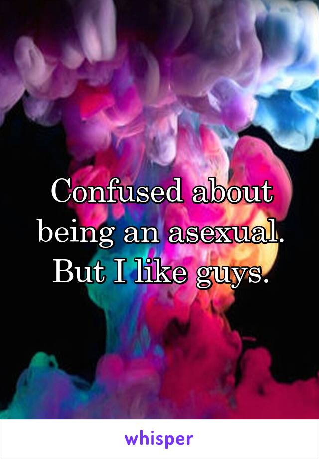 Confused about being an asexual. But I like guys.