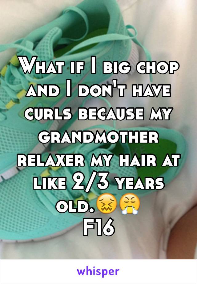 What if I big chop and I don't have curls because my grandmother relaxer my hair at like 2/3 years old.😖😤
F16