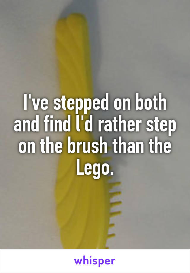 I've stepped on both and find l'd rather step on the brush than the Lego.