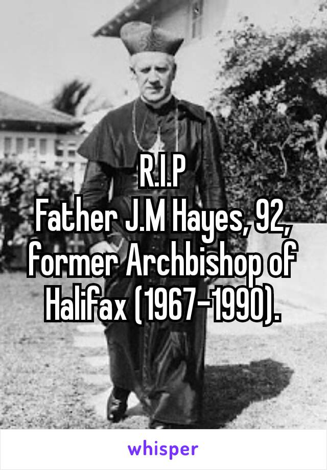 R.I.P
Father J.M Hayes, 92, former Archbishop of Halifax (1967–1990).