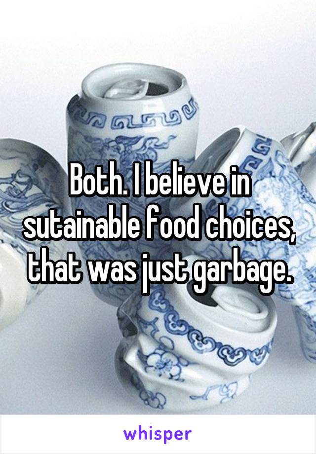 Both. I believe in sutainable food choices, that was just garbage.