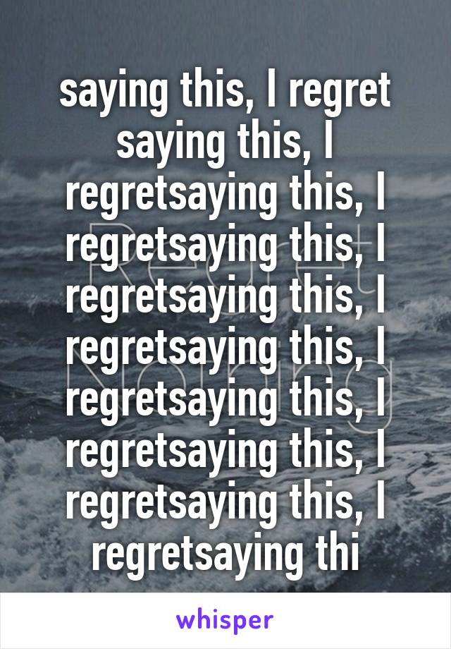 saying this, I regret saying this, I regretsaying this, I regretsaying this, I regretsaying this, I regretsaying this, I regretsaying this, I regretsaying this, I regretsaying this, I regretsaying thi