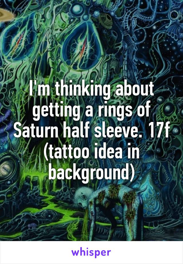 I'm thinking about getting a rings of Saturn half sleeve. 17f (tattoo idea in background)