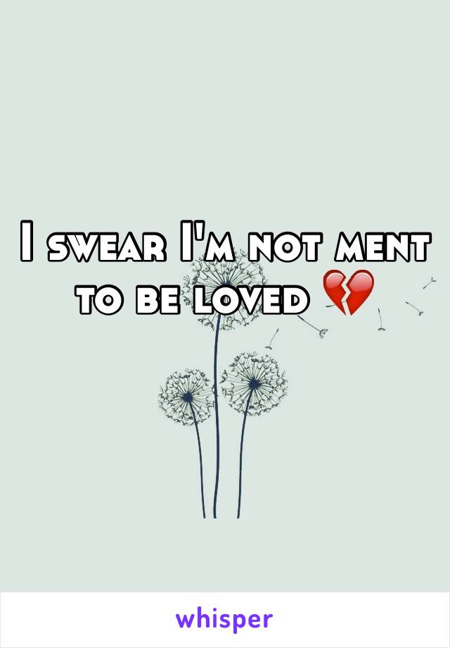 I swear I'm not ment to be loved 💔