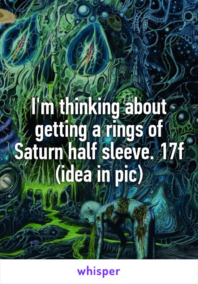 I'm thinking about getting a rings of Saturn half sleeve. 17f (idea in pic)