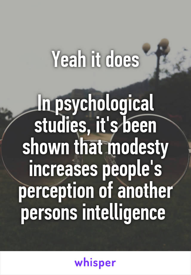Yeah it does

In psychological studies, it's been shown that modesty increases people's perception of another persons intelligence 