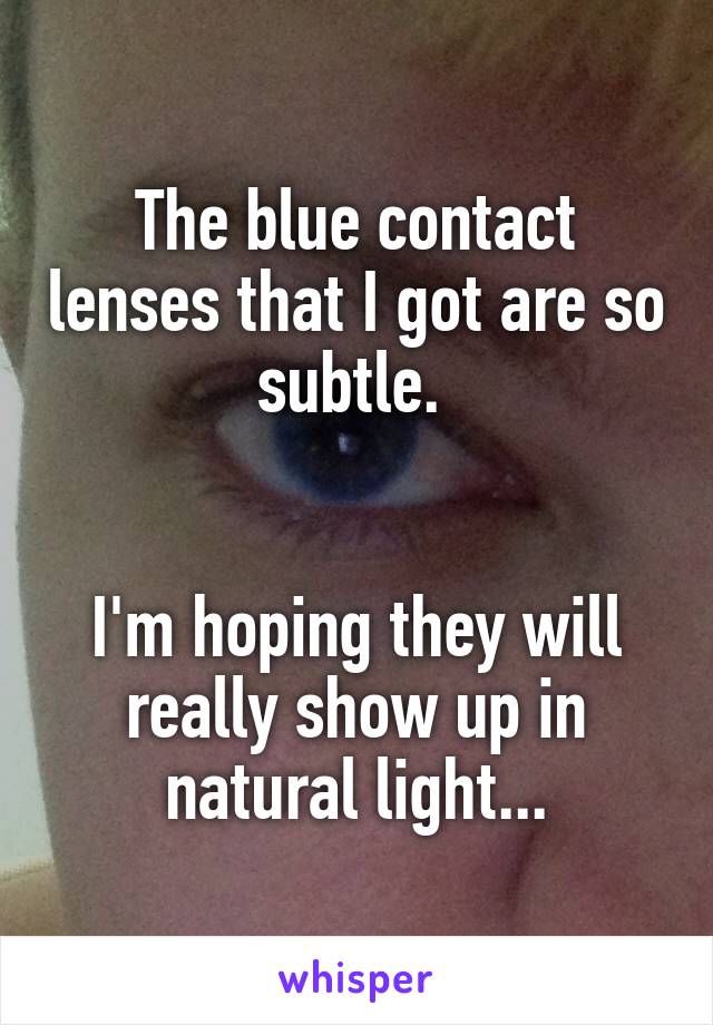 The blue contact lenses that I got are so subtle. 


I'm hoping they will really show up in natural light...