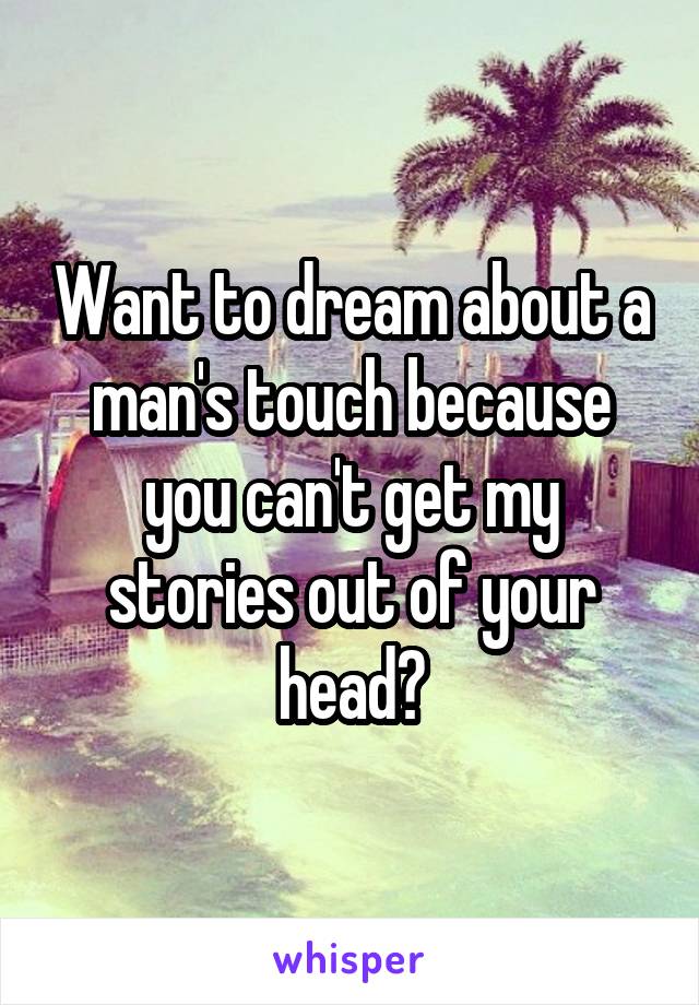 Want to dream about a man's touch because you can't get my stories out of your head?