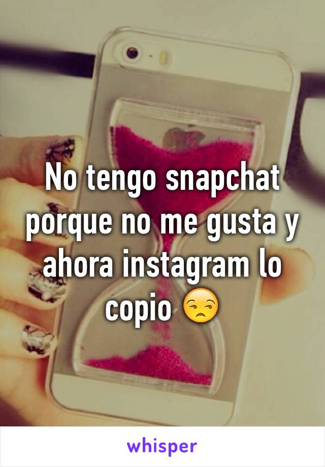 No tengo snapchat porque no me gusta y ahora instagram lo copio 😒