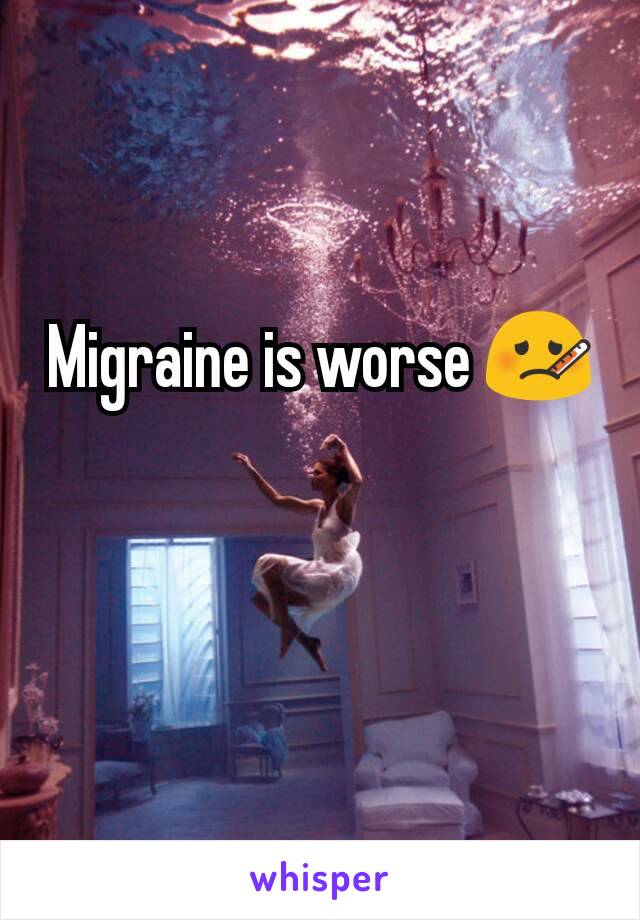 Migraine is worse 🤒