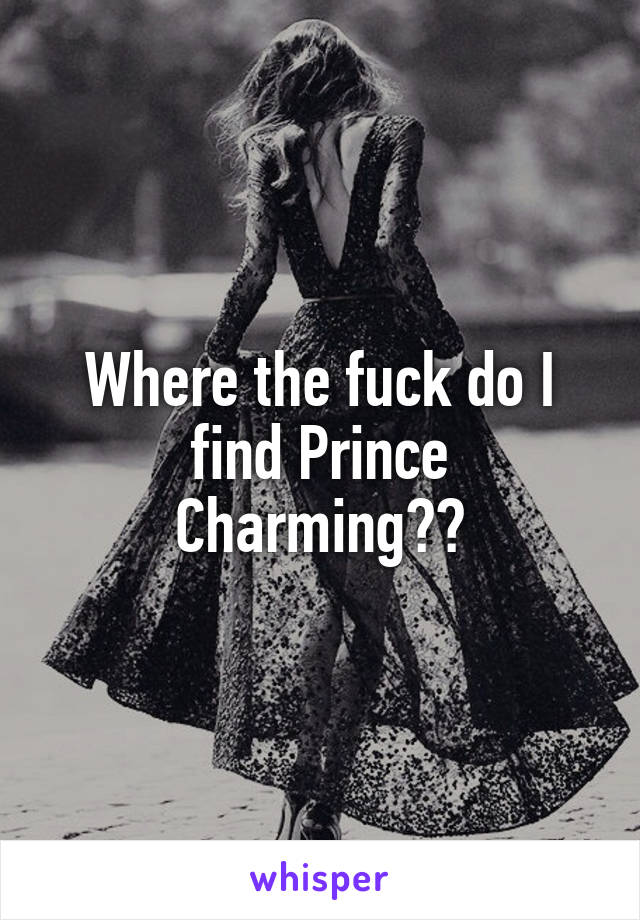 Where the fuck do I find Prince Charming??