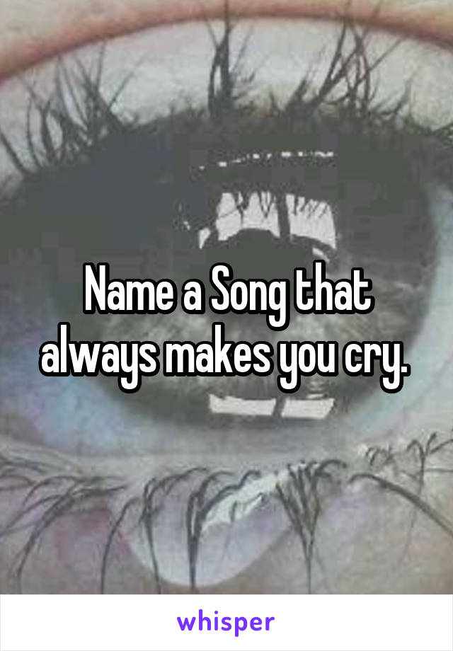 Name a Song that always makes you cry. 