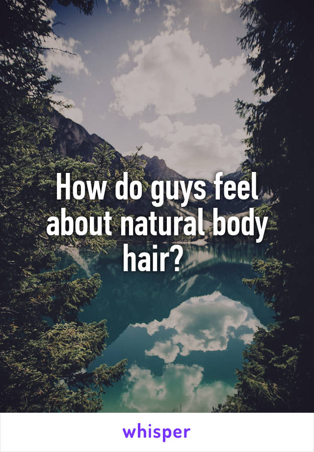 How do guys feel about natural body hair? 