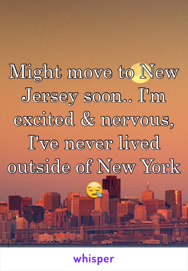 Might move to New Jersey soon.. I'm excited & nervous, I've never lived outside of New York 😪
