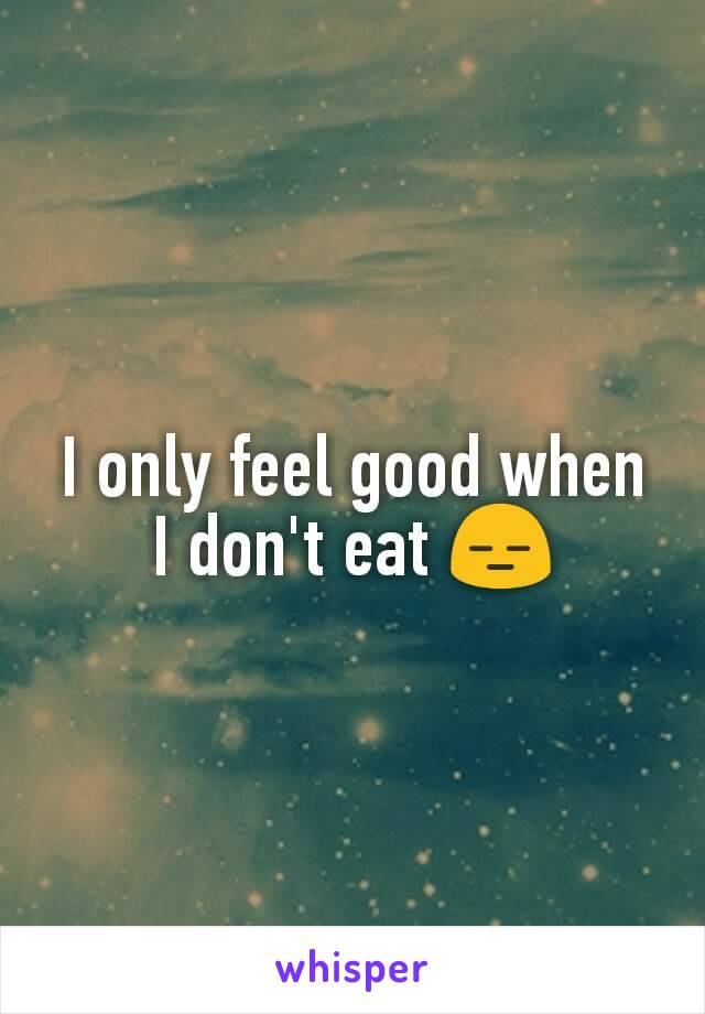 I only feel good when I don't eat 😑