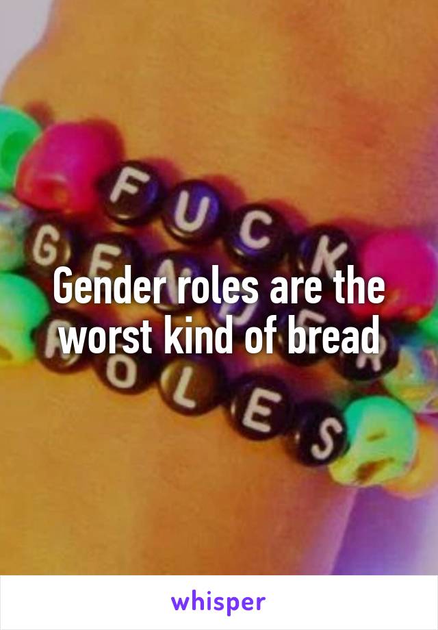 Gender roles are the worst kind of bread