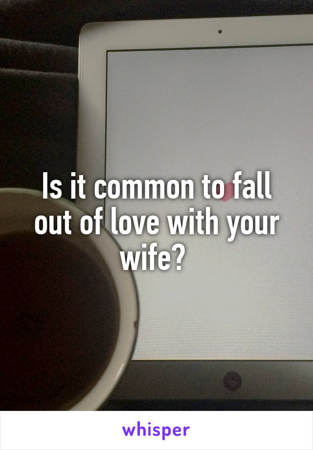 Is it common to fall out of love with your wife? 