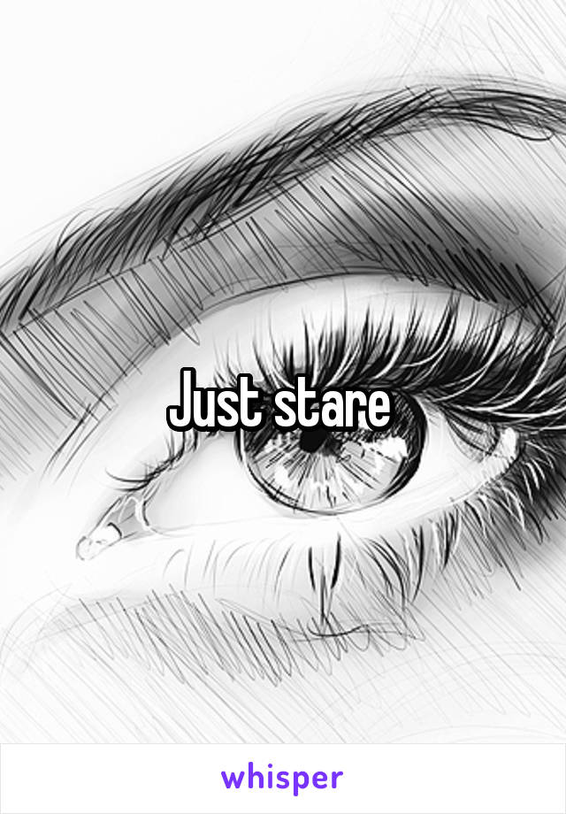 Just stare 