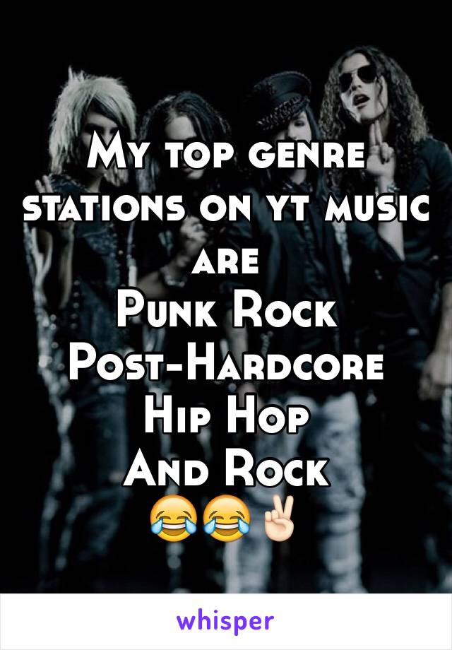 My top genre stations on yt music are 
Punk Rock
Post-Hardcore
Hip Hop
And Rock
😂😂✌🏻️