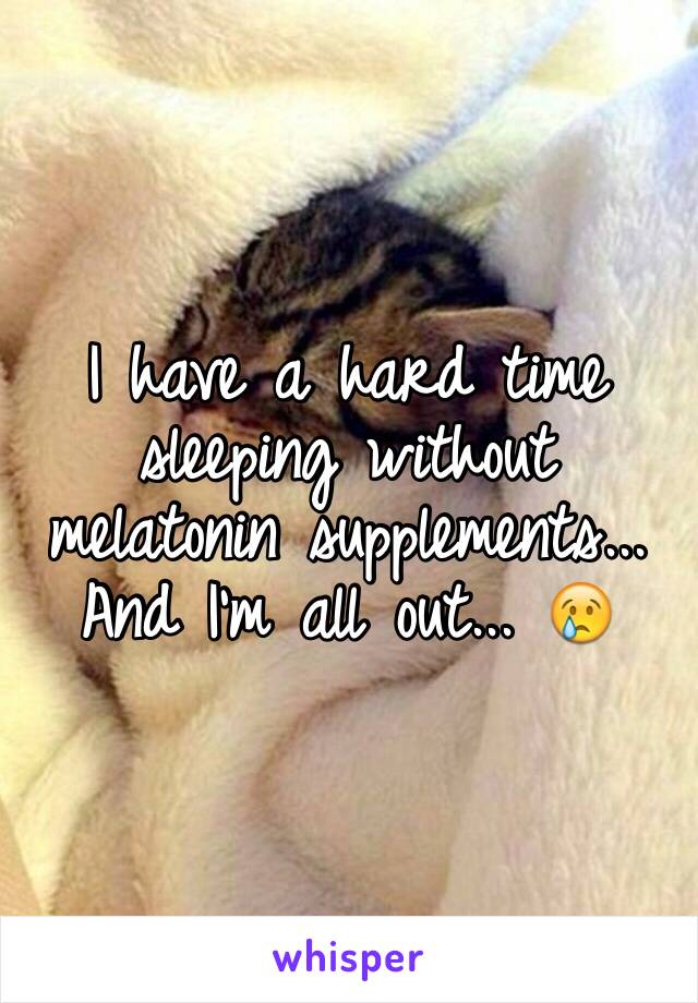 I have a hard time sleeping without melatonin supplements... And I'm all out... 😢