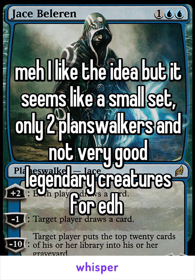 meh I like the idea but it seems like a small set, only 2 planswalkers and not very good legendary creatures for edh 