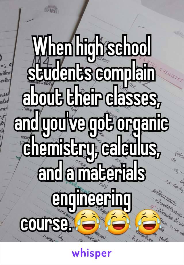 When high school students complain about their classes, and you've got organic chemistry, calculus, and a materials engineering course.😂😂😂