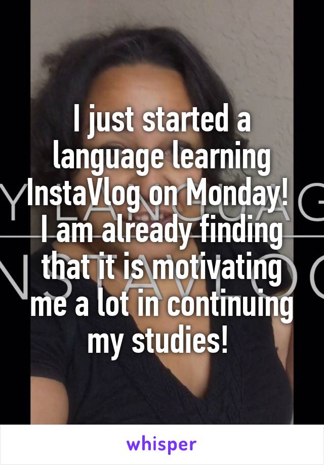 I just started a language learning InstaVlog on Monday! 
I am already finding that it is motivating me a lot in continuing my studies! 