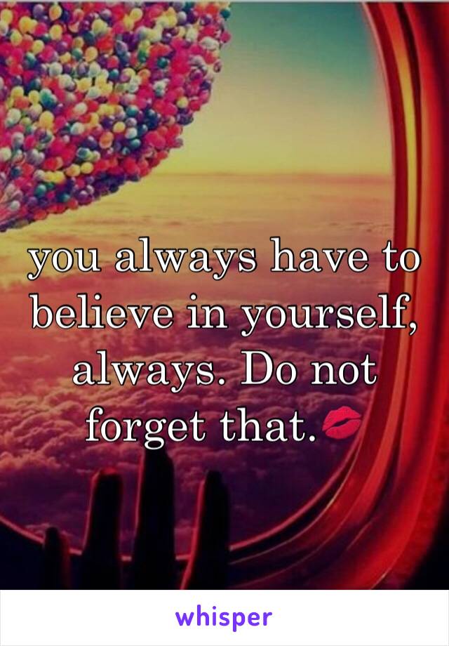 you always have to believe in yourself, always. Do not forget that.💋