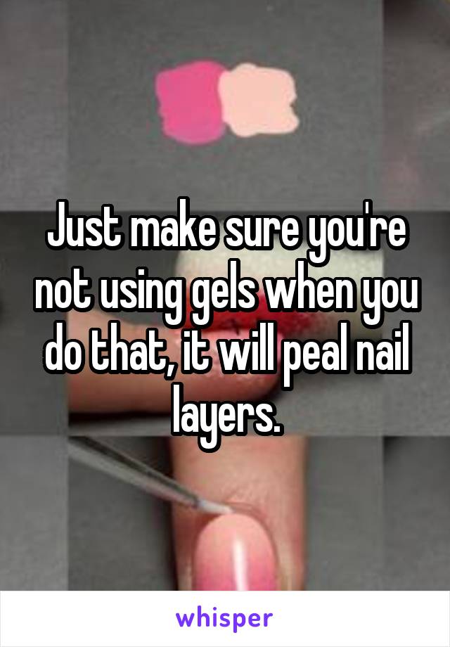 Just make sure you're not using gels when you do that, it will peal nail layers.