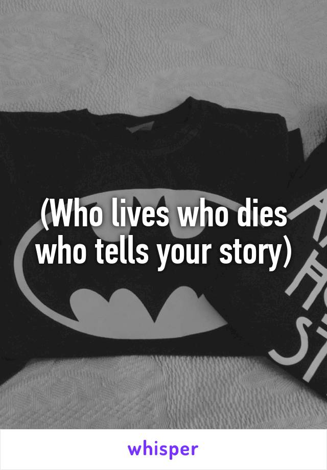 (Who lives who dies who tells your story)