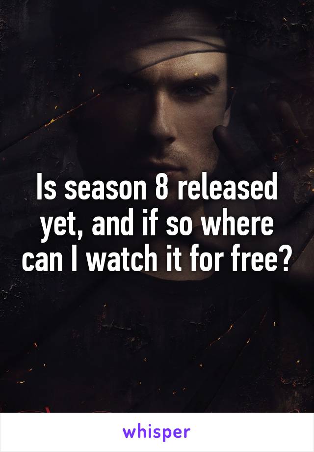 Is season 8 released yet, and if so where can I watch it for free?