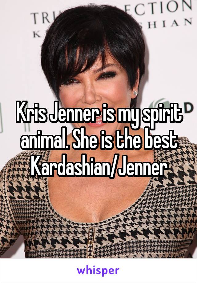 Kris Jenner is my spirit animal. She is the best Kardashian/Jenner