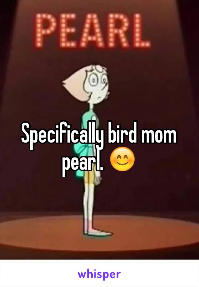 Specifically bird mom pearl. 😊