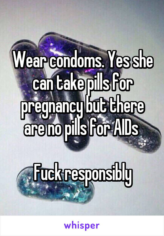 Wear condoms. Yes she can take pills for pregnancy but there are no pills for AIDs 

Fuck responsibly