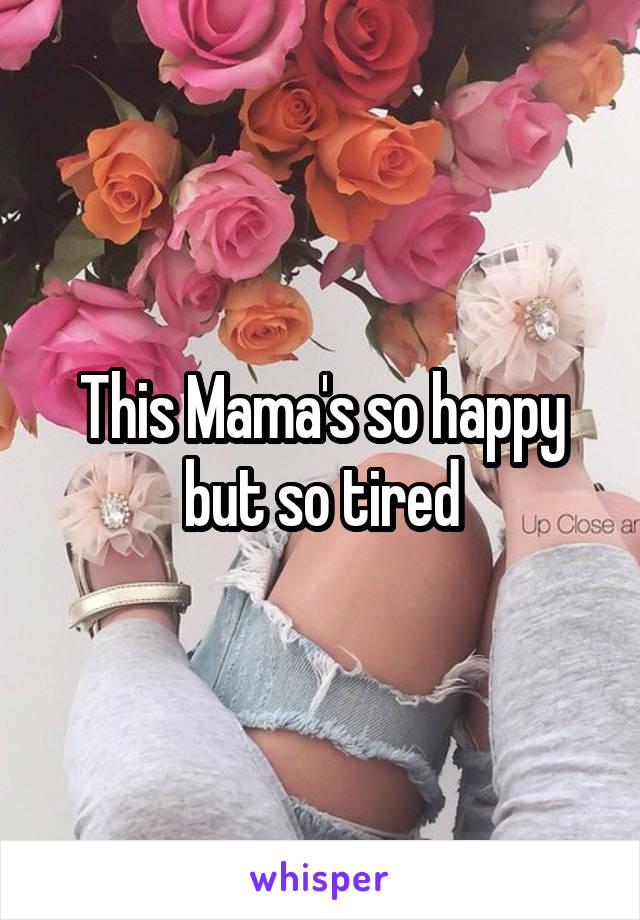 This Mama's so happy but so tired