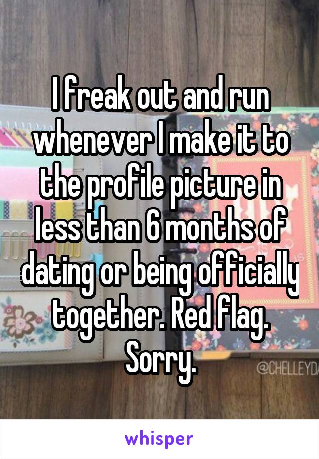 I freak out and run whenever I make it to the profile picture in less than 6 months of dating or being officially together. Red flag. Sorry.