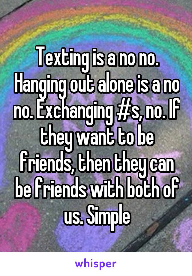 Texting is a no no. Hanging out alone is a no no. Exchanging #s, no. If they want to be friends, then they can be friends with both of us. Simple