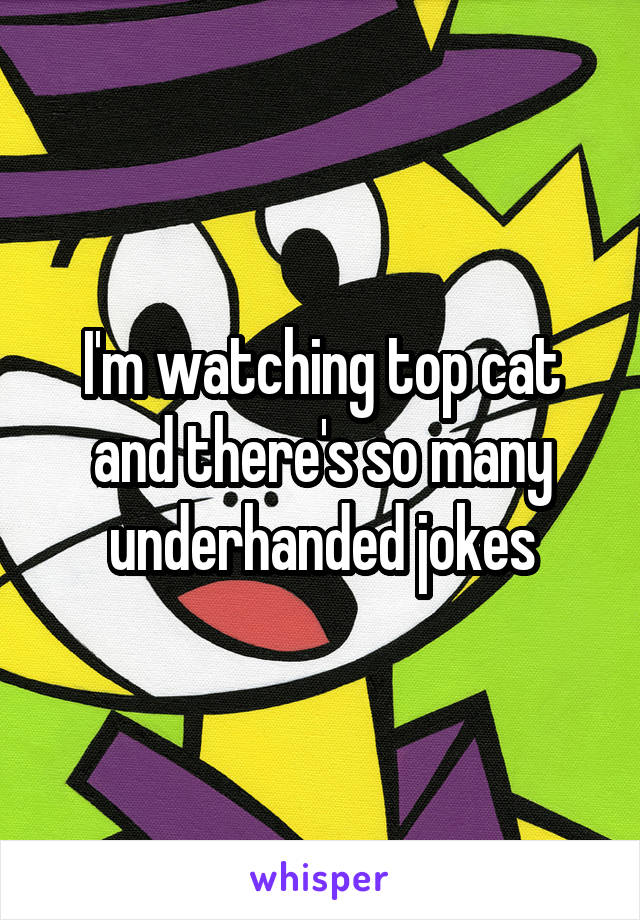 I'm watching top cat and there's so many underhanded jokes