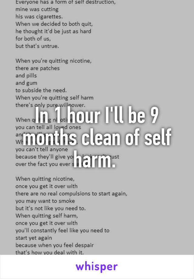 In 1 hour I'll be 9 months clean of self harm. 