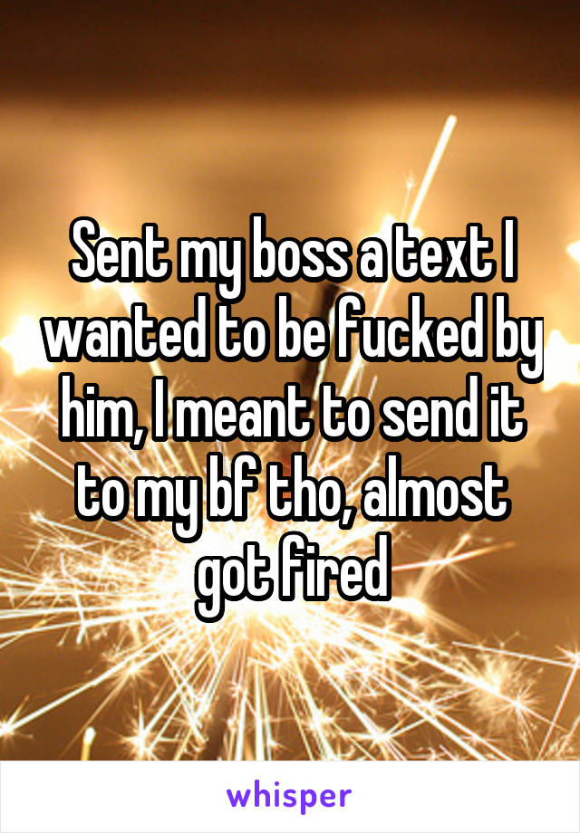 Sent my boss a text I wanted to be fucked by him, I meant to send it to my bf tho, almost got fired