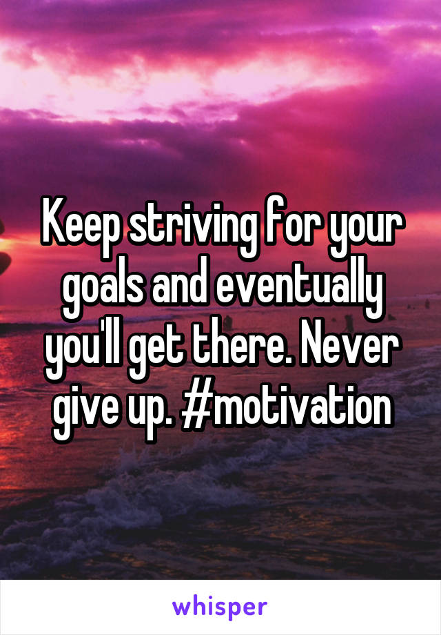 Keep striving for your goals and eventually you'll get there. Never give up. #motivation