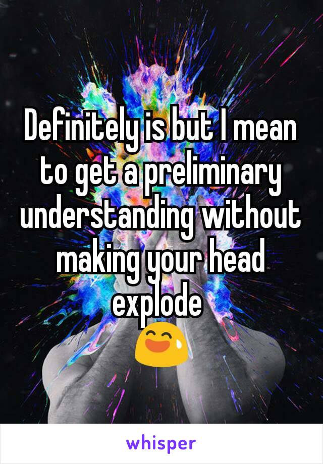 Definitely is but I mean to get a preliminary understanding without making your head explode 
😅