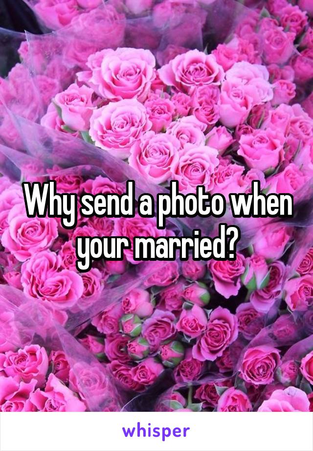 Why send a photo when your married?