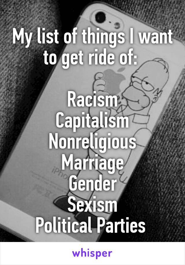 My list of things I want to get ride of: 

Racism
Capitalism
Nonreligious Marriage
Gender
Sexism
Political Parties 