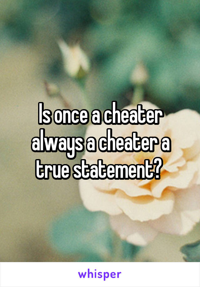 Is once a cheater always a cheater a true statement? 