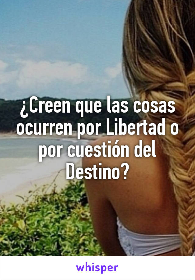 ¿Creen que las cosas ocurren por Libertad o por cuestión del Destino?