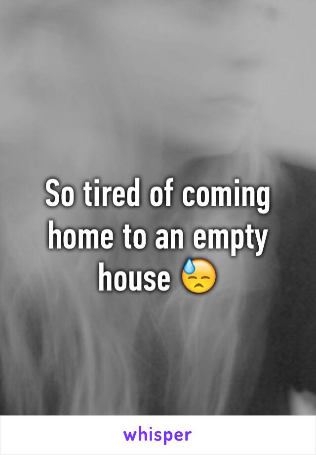 So tired of coming home to an empty house 😓