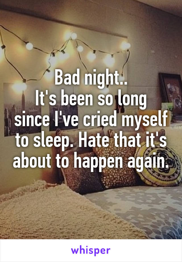 Bad night..
It's been so long since I've cried myself to sleep. Hate that it's about to happen again. 